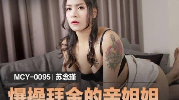 MCY-0095爆操拜金的亲姐姐-苏念瑾